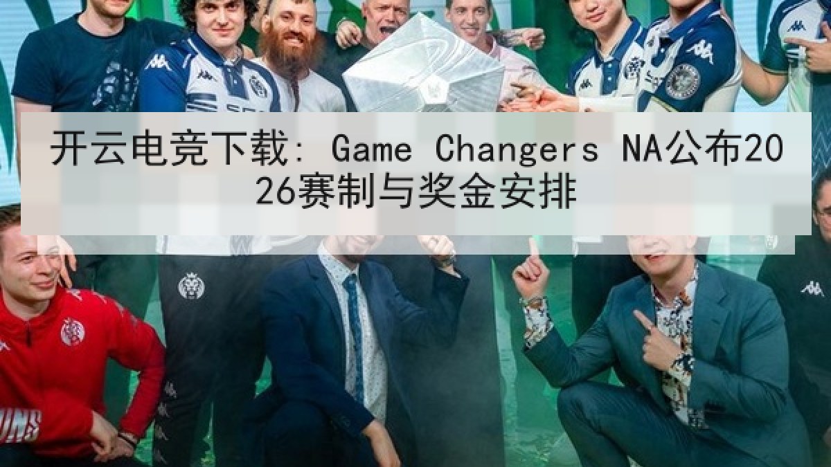 开云电竞下载: Game Changers NA公布2026赛制与奖金安排