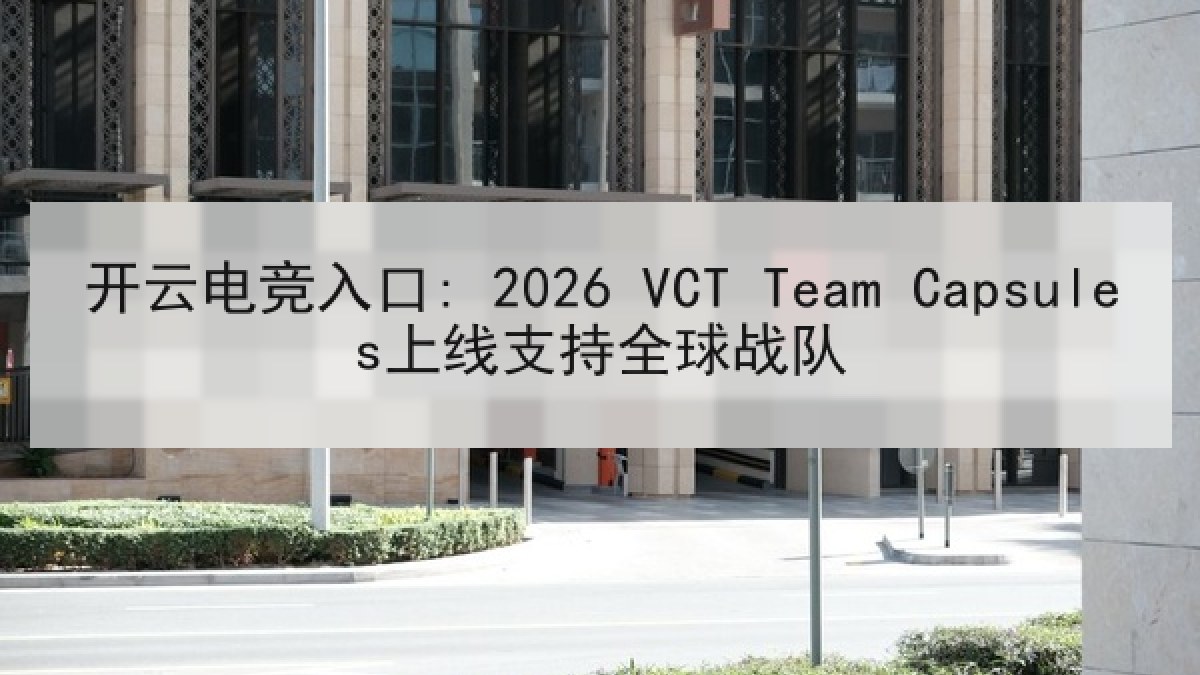 开云电竞入口: 2026 VCT Team Capsules上线支持全球战队