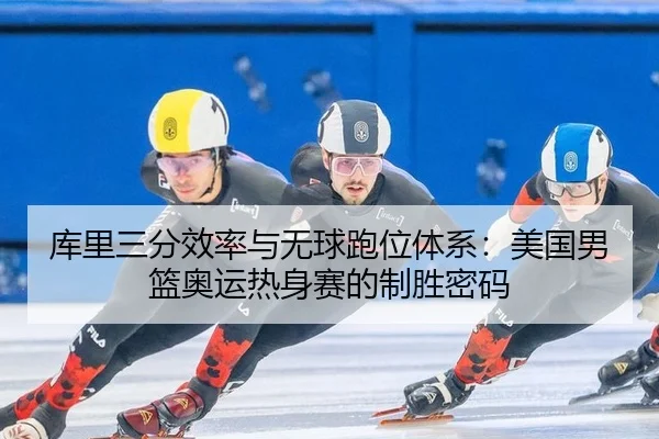 库里三分效率与无球跑位体系：美国男篮奥运热身赛的制胜密码