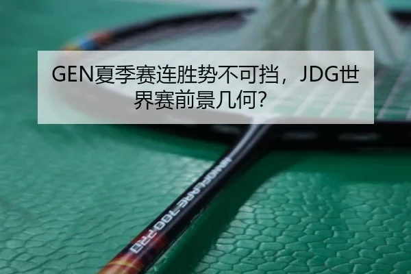GEN夏季赛连胜势不可挡，JDG世界赛前景几何？
