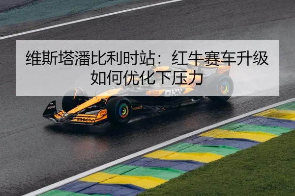 维斯塔潘比利时站：红牛赛车升级如何优化下压力