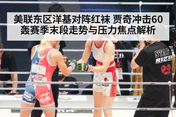 美联东区洋基对阵红袜 贾奇冲击60轰赛季末段走势与压力焦点解析