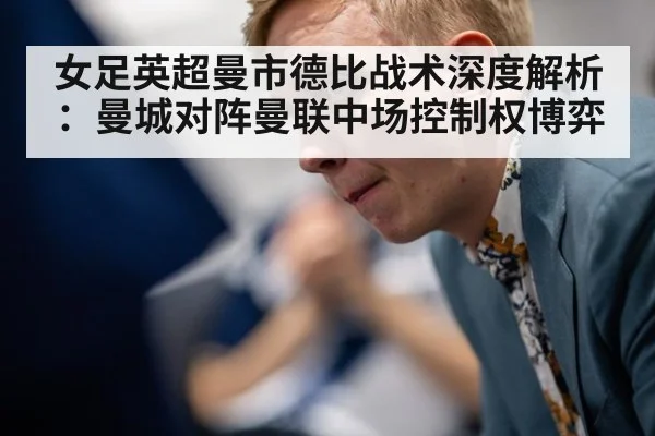 女足英超曼市德比战术深度解析：曼城对阵曼联中场控制权博弈